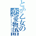 とある乙女の恋愛物語（アイラブユー）