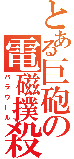 とある巨砲の電磁撲殺（バラウール）