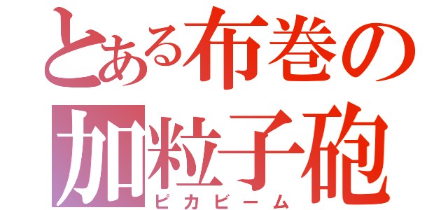 とある布巻の加粒子砲（ピカビーム）