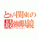 とある関東の最強眼鏡（てづかくにみつ）