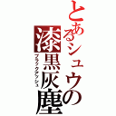 とあるシュウの漆黒灰塵（ブラックアッシュ）