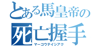 とある馬皇帝の死亡握手（マーコウテイシアク）