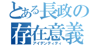 とある長政の存在意義（アイデンティティ）