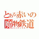 とある赤いの魔物鉄道（インデックス）