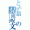 とある翁の混沌呪文（ｇｄｇｄ放送）