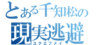 とある千知松の現実逃避（ユクエフメイ）