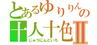 とあるゆりりんの十人十色Ⅱ（じゅうにんといろ）