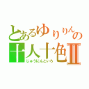 とあるゆりりんの十人十色Ⅱ（じゅうにんといろ）