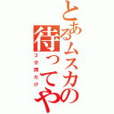 とあるムスカの待ってやる（３分間だけ）