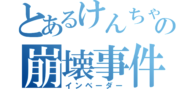 とあるけんちゃんの崩壊事件（インベーダー）