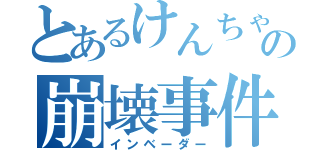 とあるけんちゃんの崩壊事件（インベーダー）