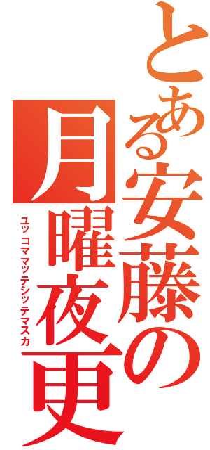 とある安藤の月曜夜更（ユッコママッテシッテマスカ）