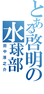 とある啓明の水球部（田中淳之介）