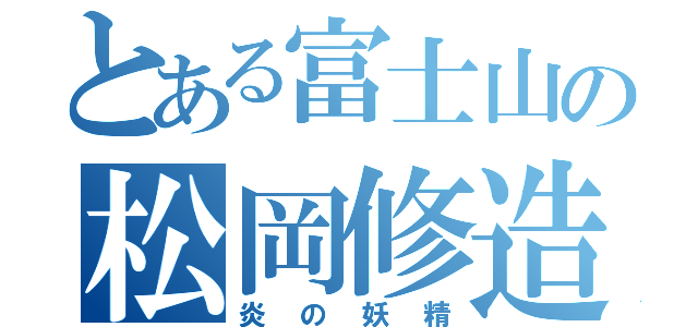 とある富士山の松岡修造（炎の妖精）