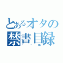 とあるオタの禁書目録（㊙︎帳）