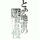 とある地雷の疑似怠慢（ギガマイン）