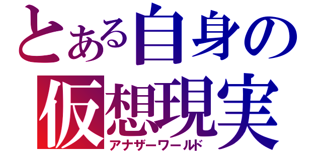 とある自身の仮想現実（アナザーワールド）