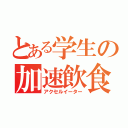 とある学生の加速飲食（アクセルイーター）