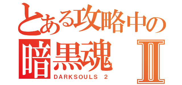 とある攻略中の暗黒魂Ⅱ（ＤＡＲＫＳＯＵＬＳ ２）