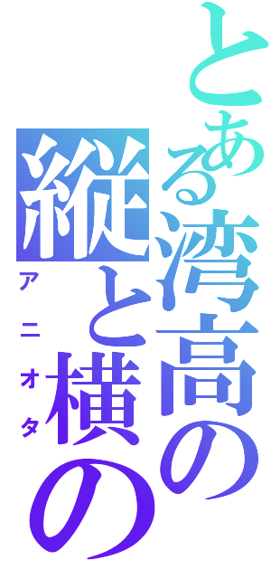 とある湾高の縦と横の世界Ⅱ（アニオタ）