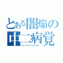 とある闇焔の中二病覚醒（ダークフレイムマスター）