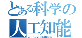 とある科学の人工知能（ａｒｔｉｆｉｃｉａｌ ｉｎｔｅｌｌｉｇｅｎｃｅ）