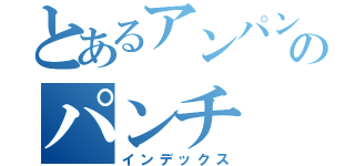 とあるアンパンマンのパンチ（インデックス）