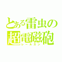 とある雷虫の超電磁砲（レールガン）