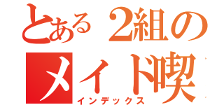 とある２組のメイド喫茶（インデックス）