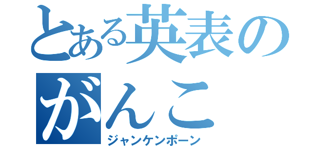 とある英表のがんこ（ジャンケンポーン）