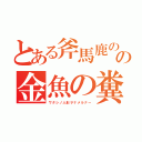 とある斧馬鹿のの金魚の糞（ワタシノ人形ヲナメルナー）