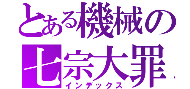 とある機械の七宗大罪（インデックス）