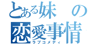 とある妹の恋愛事情（ラブコメディ）