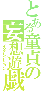 とある童貞の妄想遊戯（マスターベーション）