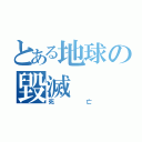 とある地球の毀滅（死亡）