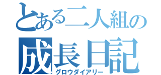 とある二人組の成長日記（グロウダイアリー）