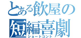 とある飲屋の短編喜劇（ショートコント）