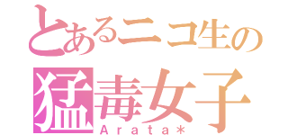 とあるニコ生の猛毒女子（Ａｒａｔａ＊）