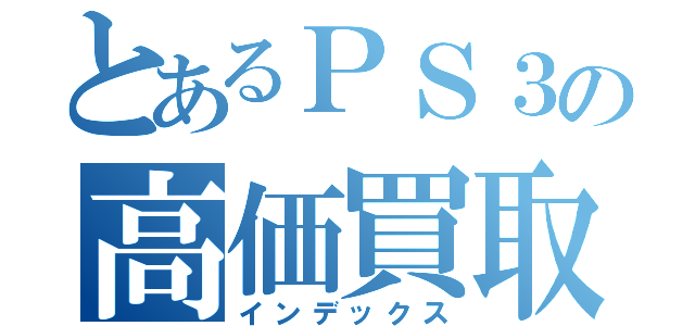 とあるＰＳ３の高価買取（インデックス）