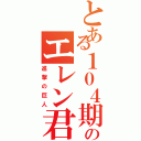 とある１０４期のエレン君（進撃の巨人）