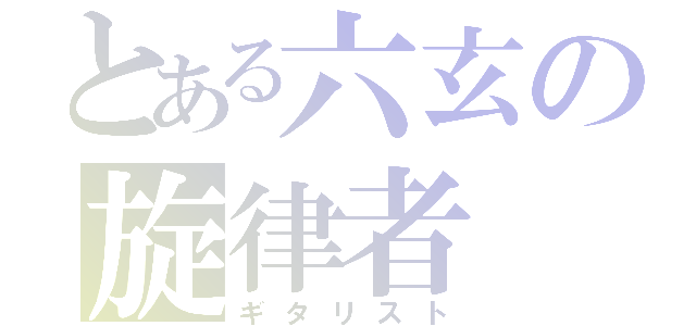 とある六玄の旋律者（ギタリスト）