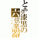 とある漆黒の六弦楽器（ベヤポ～ル）