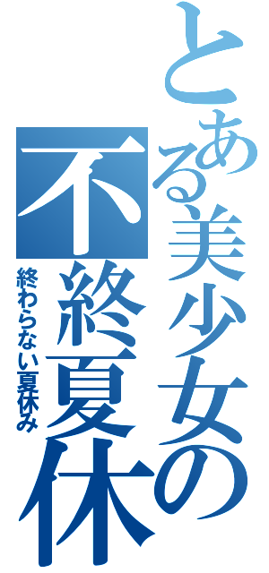 とある美少女の不終夏休（終わらない夏休み）