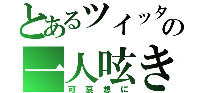 とあるツイッターの一人呟き（可哀想に）