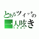 とあるツイッターの一人呟き（可哀想に）