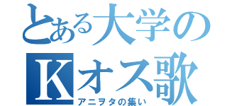 とある大学のＫオス歌劇団（アニヲタの集い）