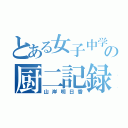 とある女子中学生の厨二記録（山岸明日香）