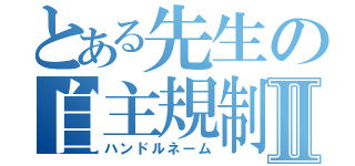 とある先生の自主規制Ⅱ（ハンドルネーム）