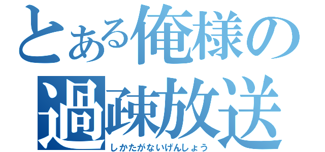 とある俺様の過疎放送（しかたがないげんしょう）