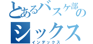 とあるバスケ部のシックスマン（インデックス）